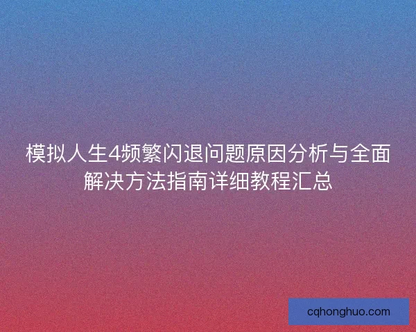 模拟人生4频繁闪退问题原因分析与全面解决方法指南详细教程汇总