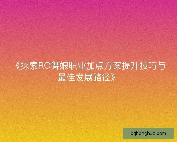 《探索RO舞娘职业加点方案提升技巧与最佳发展路径》