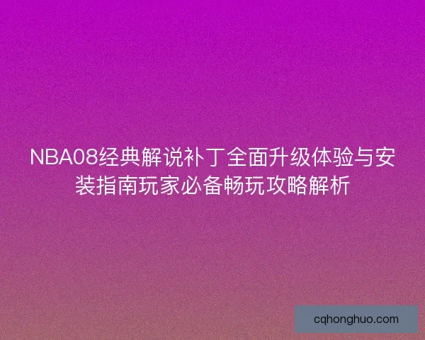 NBA08经典解说补丁全面升级体验与安装指南玩家必备畅玩攻略解析