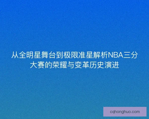 从全明星舞台到极限准星解析NBA三分大赛的荣耀与变革历史演进