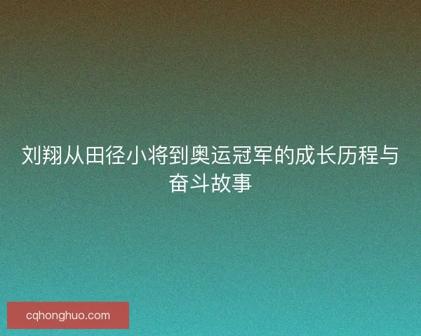 刘翔从田径小将到奥运冠军的成长历程与奋斗故事